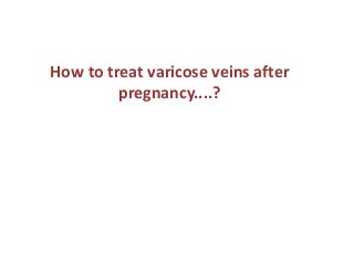 How to treat varicose veins after
pregnancy....?
 