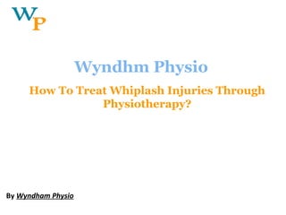 How To Treat Whiplash Injuries Through
Physiotherapy?
By Wyndham Physio
Wyndhm Physio
 