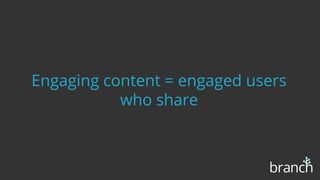 Engaging content = engaged users
who share
 
