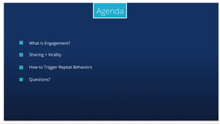 What is Engagement?
Sharing + Virality
How to Trigger Repeat Behaviors
Questions?
 