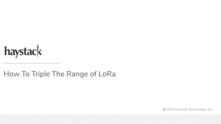 How To Triple The Range of LoRa
© 2019 Haystack Technologies, Inc.
 