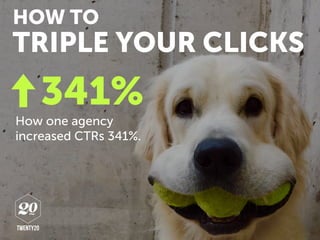 How one agency
increased CTRs 341%.
TRIPLE YOUR CLICKS
HOW TO
341%
 