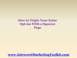 How to Triple Your Ezine Opt-ins With a Squeeze Page www.IntrovertMarketingToolkit.com 