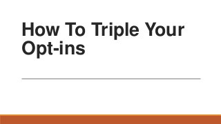 How To Triple Your
Opt-ins

 