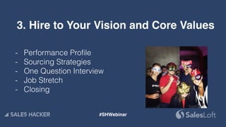 3. Hire to Your Vision and Core Values
- Performance Profile
- Sourcing Strategies
- One Question Interview
- Job Stretch
- Closing
#SHWebinar
 