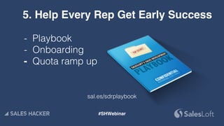 - Playbook
- Onboarding
- Quota ramp up  
 
 
5. Help Every Rep Get Early Success
sal.es/sdrplaybook
#SHWebinar
 