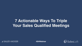 7 Actionable Ways To Triple
Your Sales Qualified Meetings
#SHWebinar
 