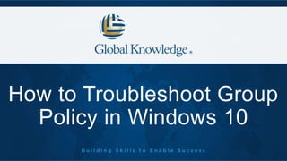 How to Troubleshoot Group
Policy in Windows 10
 