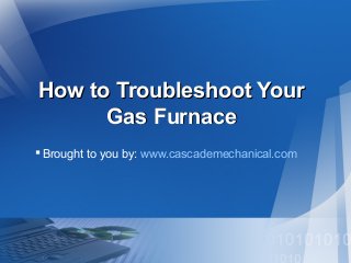How to Troubleshoot YourHow to Troubleshoot Your
Gas FurnaceGas Furnace
Brought to you by: www.cascademechanical.com
 