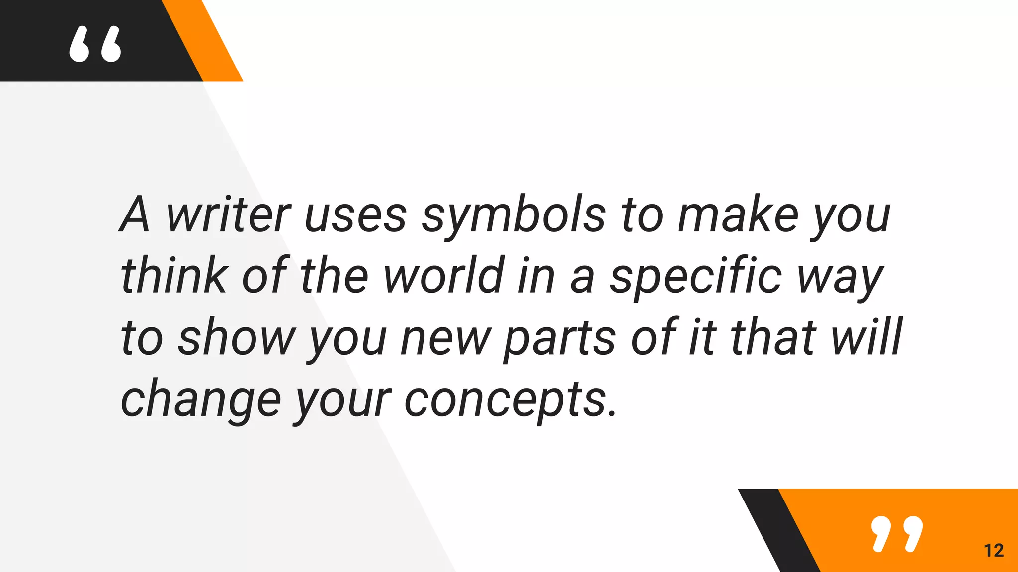 “A writer uses symbols to make you
think of the world in a specific way
to show you new parts of it that will
change your concepts.
12
 