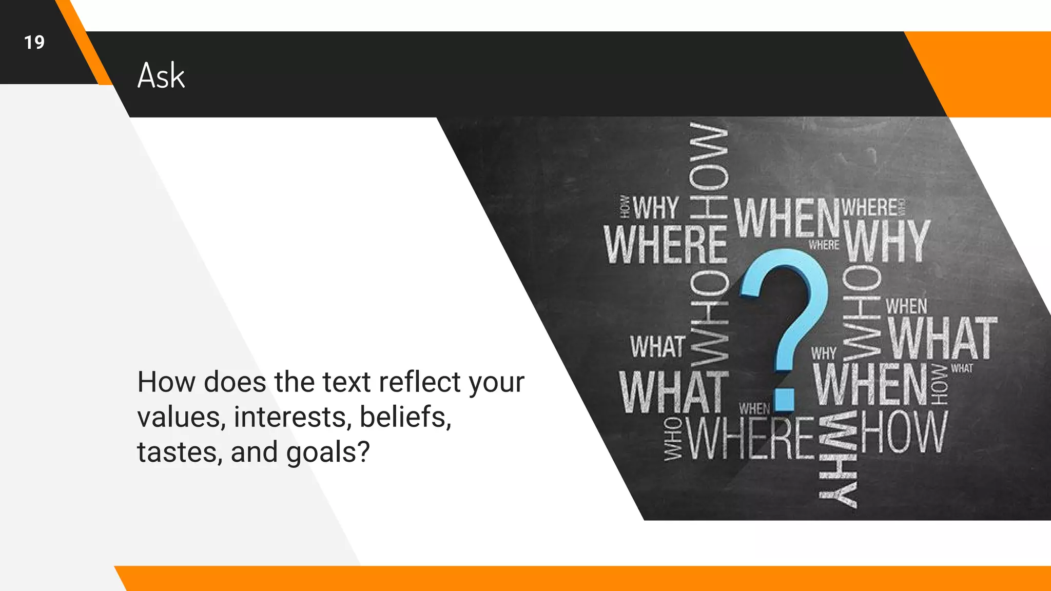 Ask
How does the text reflect your
values, interests, beliefs,
tastes, and goals?
19
 