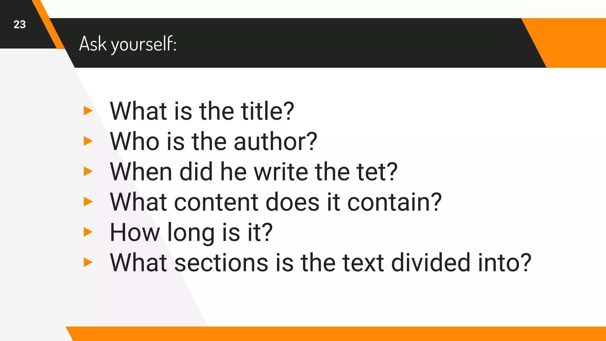 Ask yourself:
▸ What is the title?
▸ Who is the author?
▸ When did he write the tet?
▸ What content does it contain?
▸ How long is it?
▸ What sections is the text divided into?
23
 