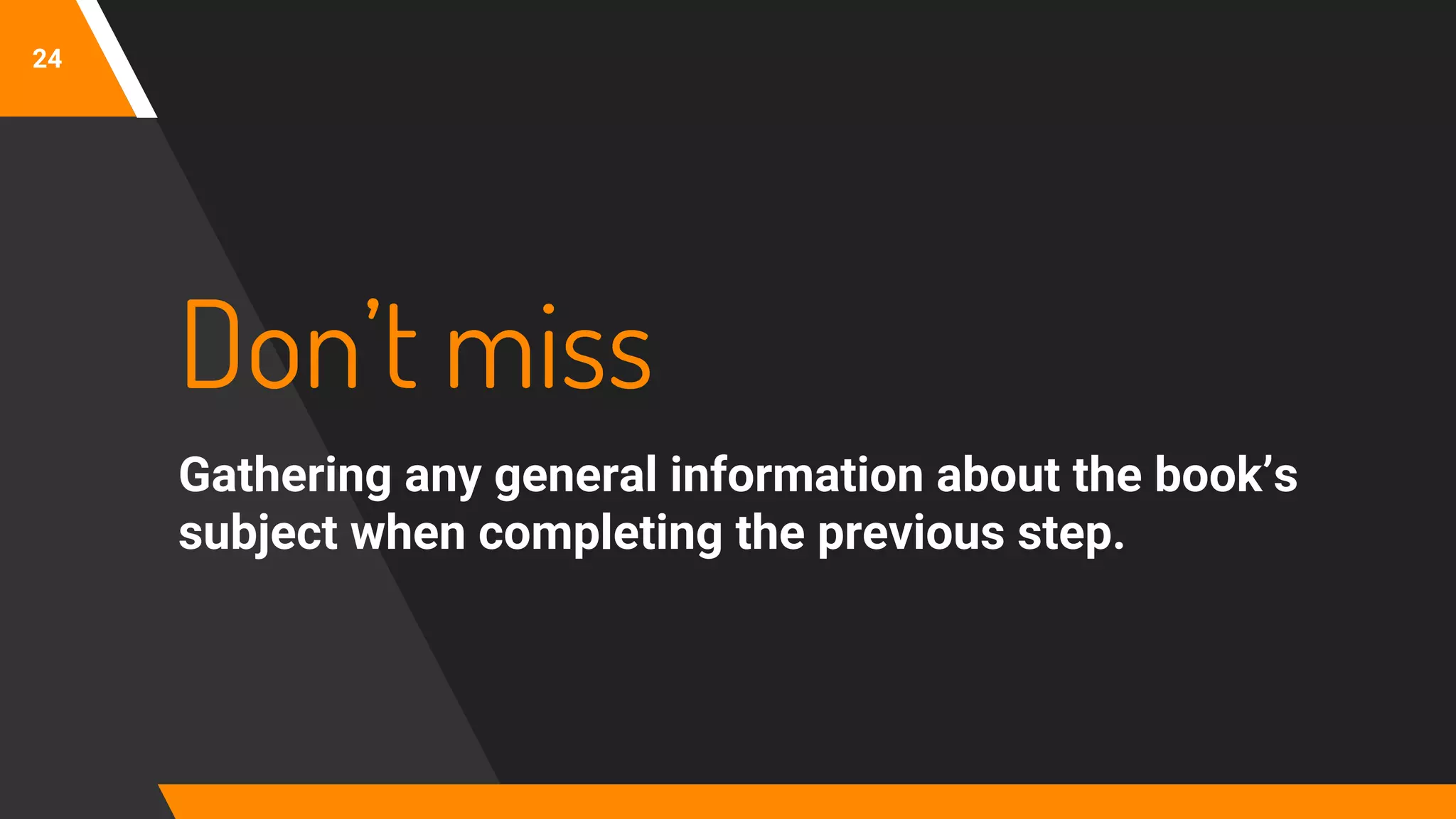 24
Don’t miss
Gathering any general information about the book’s
subject when completing the previous step.
 