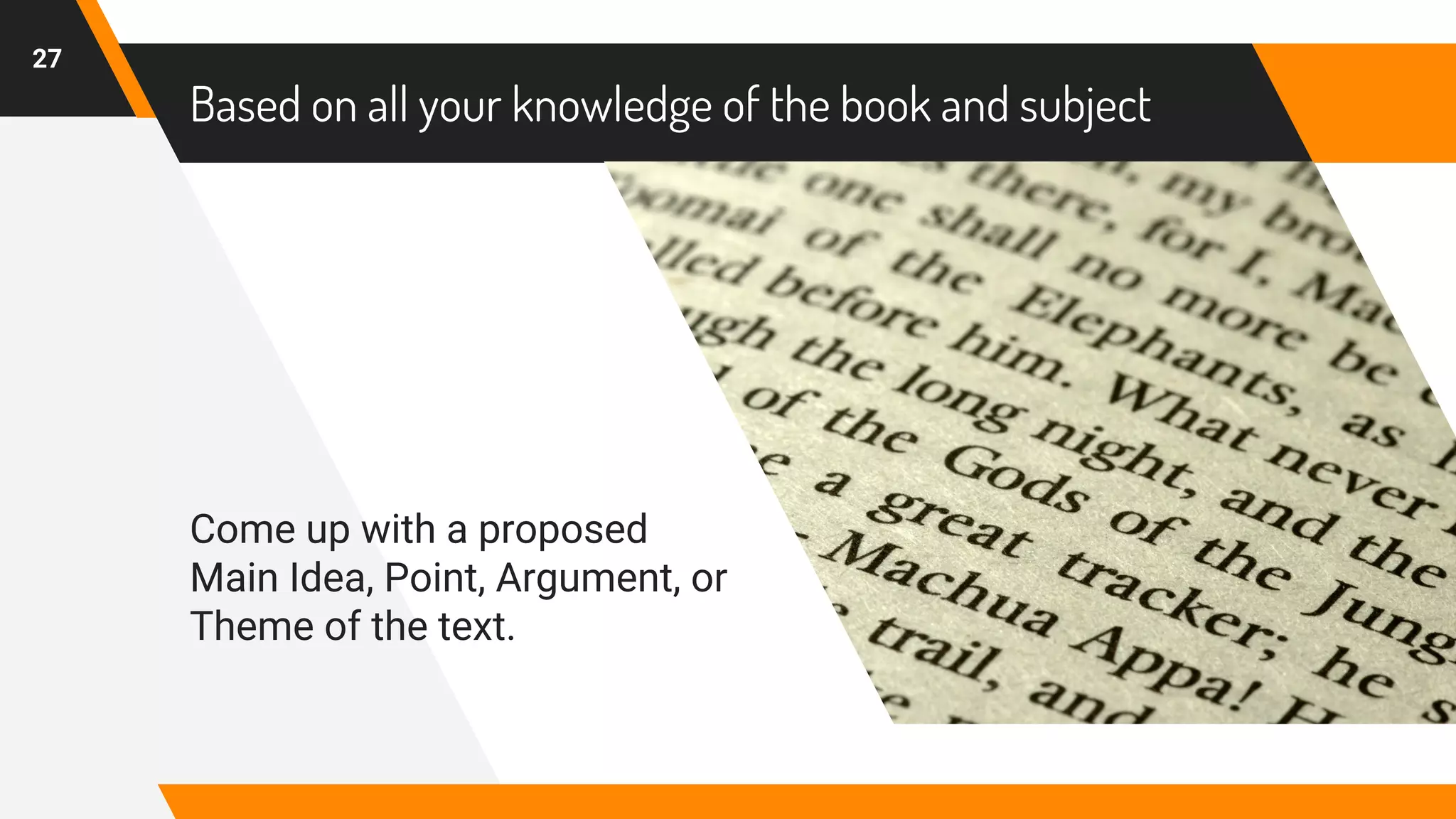 Based on all your knowledge of the book and subject
Come up with a proposed
Main Idea, Point, Argument, or
Theme of the text.
27
 