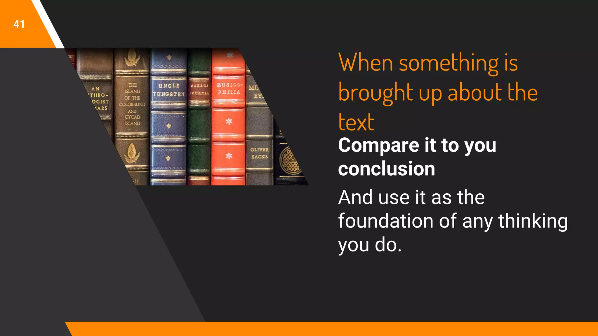 When something is
brought up about the
text
Compare it to you
conclusion
And use it as the
foundation of any thinking
you do.
41
 