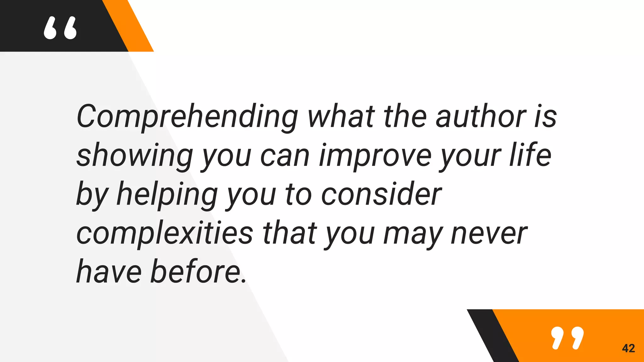 “Comprehending what the author is
showing you can improve your life
by helping you to consider
complexities that you may never
have before.
42
 