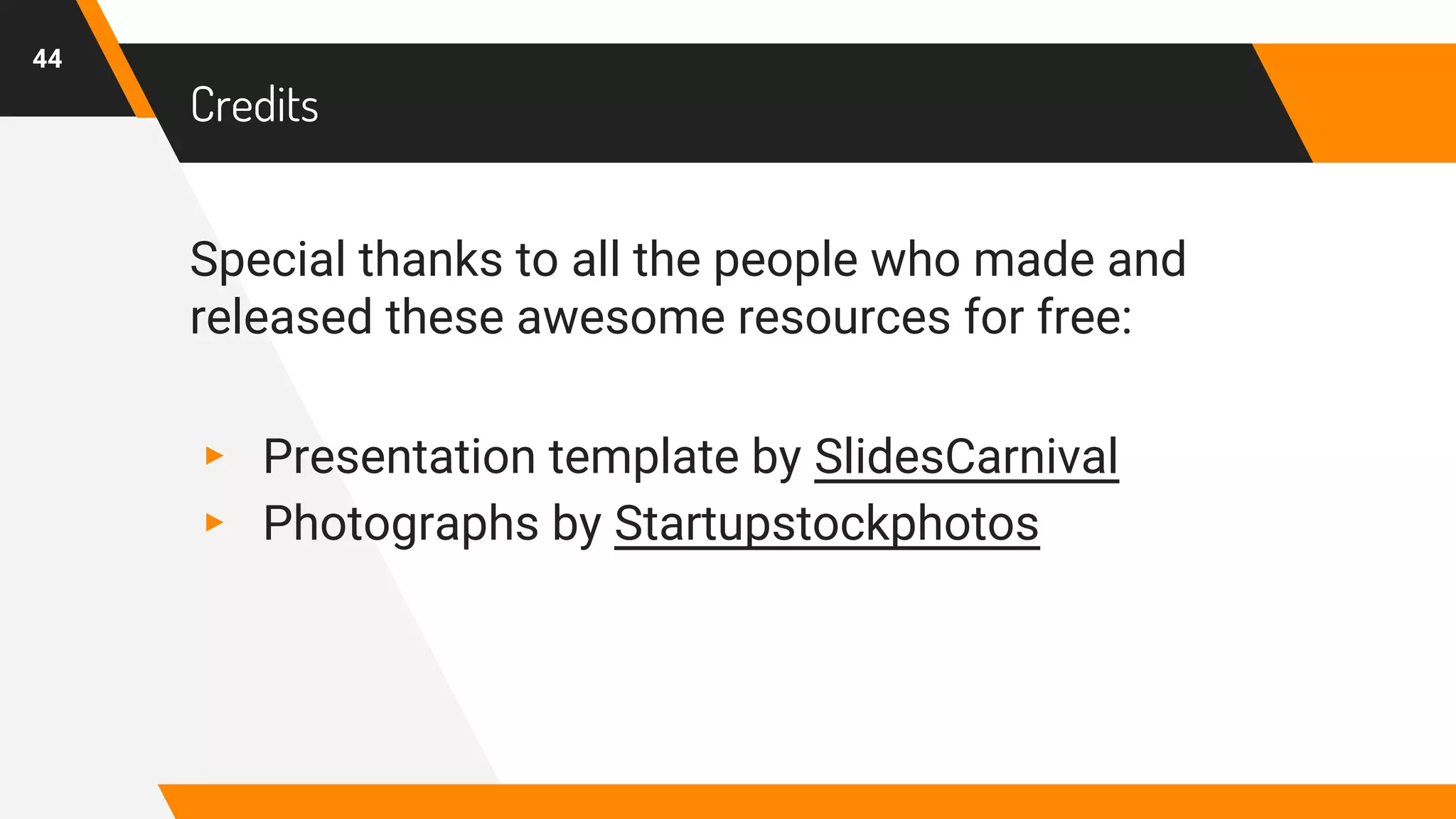 Credits
Special thanks to all the people who made and
released these awesome resources for free:
▸ Presentation template by SlidesCarnival
▸ Photographs by Startupstockphotos
44
 
