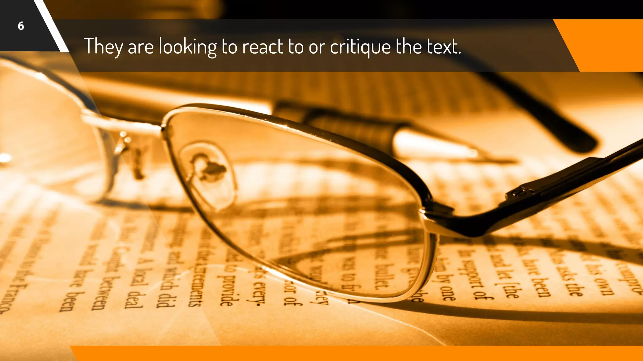 They are looking to react to or critique the text.
6
 