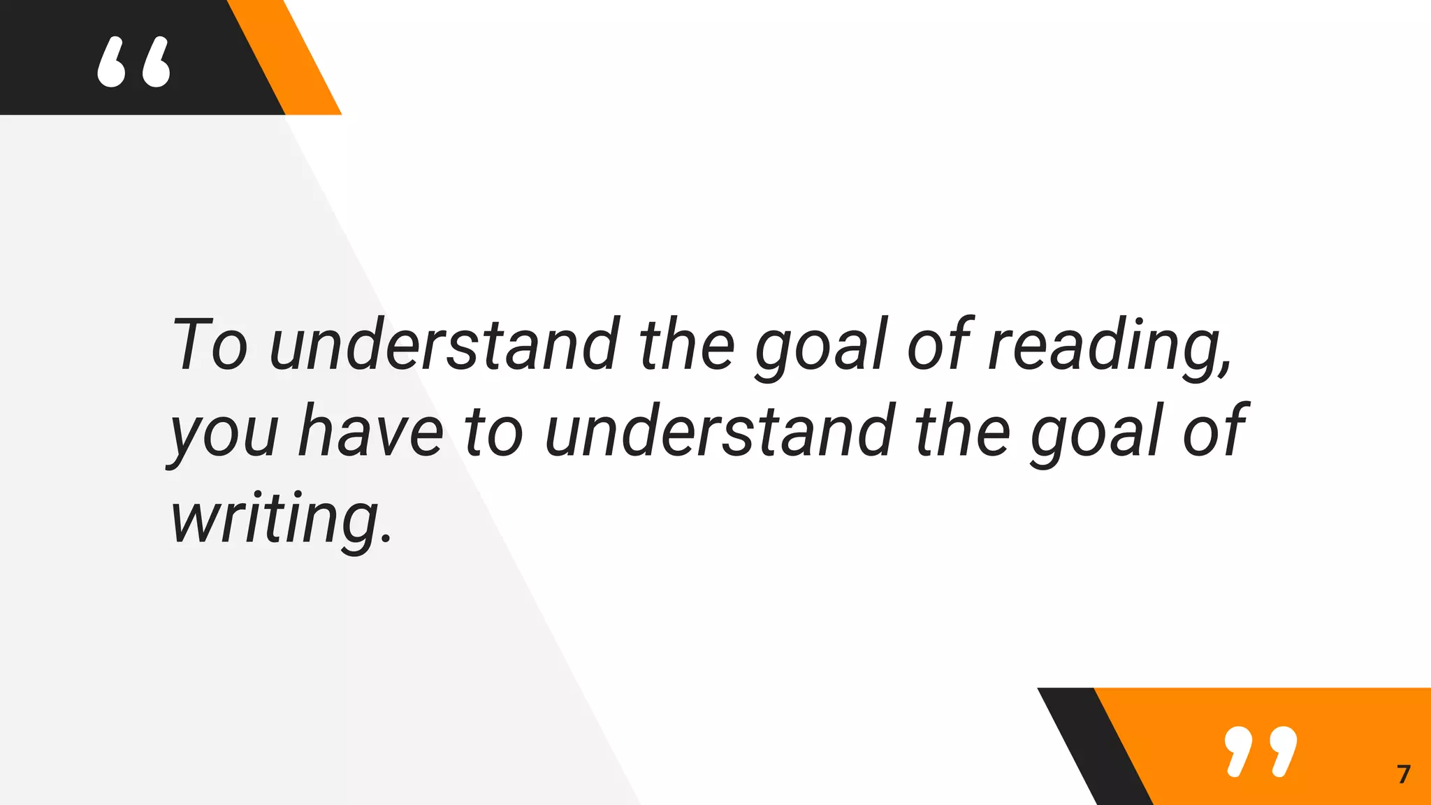“To understand the goal of reading,
you have to understand the goal of
writing.
7
 