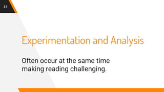 Experimentation and Analysis
Often occur at the same time
making reading challenging.
31
 