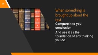 When something is
brought up about the
text
Compare it to you
conclusion
And use it as the
foundation of any thinking
you do.
41
 