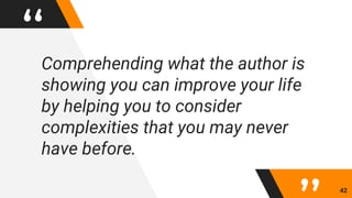 “Comprehending what the author is
showing you can improve your life
by helping you to consider
complexities that you may never
have before.
42
 
