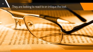 They are looking to react to or critique the text.
6
 