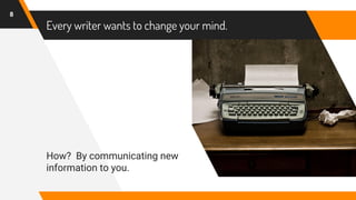 Every writer wants to change your mind.
How? By communicating new
information to you.
8
 