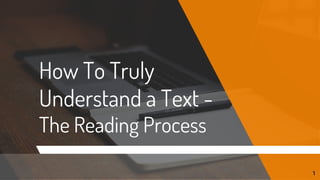 How To Truly
Understand a Text -
The Reading Process
1
 