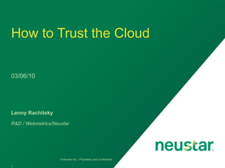How to Trust the Cloud

03/25/10




Lenny Rachitsky

R&D / Webmetrics/Neustar




                    © Neustar Inc. / Proprietary and Confidential

1
 