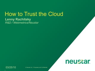 How to Trust the Cloud
Lenny Rachitsky
R&D / Webmetrics/Neustar




    03/25/10   © Neustar Inc. / Proprietary and Confidential

1
 