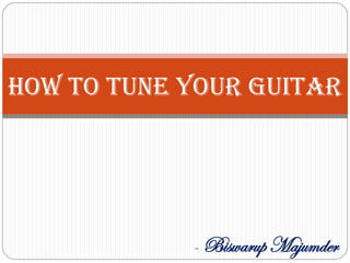 How To Tune Your Guitar
- Biswarup Majumder
 