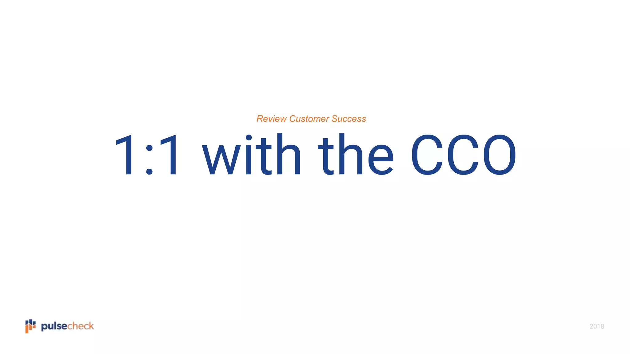2018
1:1 with the CCO
Review Customer Success
 