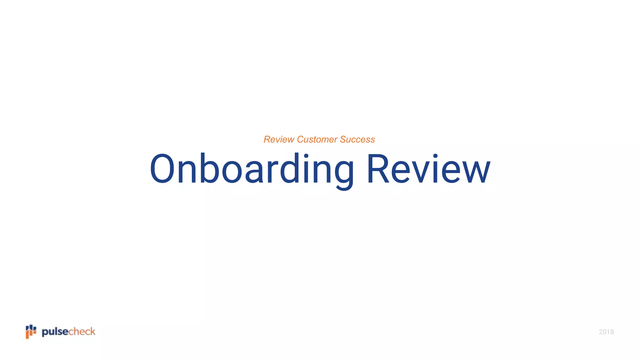 2018
Onboarding Review
Review Customer Success
 