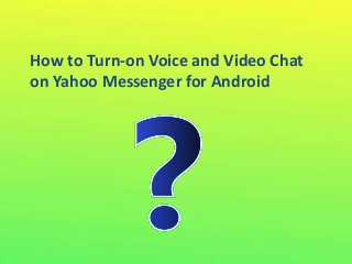 How to Turn-on Voice and Video Chat
on Yahoo Messenger for Android
 