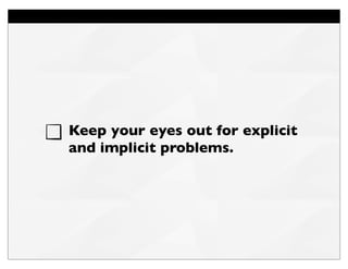 Keep your eyes out for explicit
and implicit problems.
 