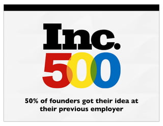 50% of founders got their idea at
their previous employer
 