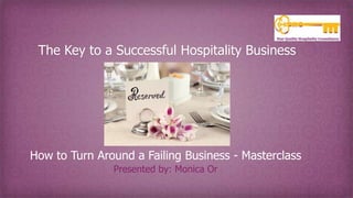 The Key to a Successful Hospitality Business
How to Turn Around a Failing Business - Masterclass
Presented by: Monica Or
 