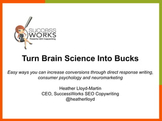 Turn Brain Science Into Bucks
Easy ways you can increase conversions through direct response writing,
consumer psychology and neuromarketing
Heather Lloyd-Martin
CEO, SuccessWorks SEO Copywriting
@heatherlloyd
 