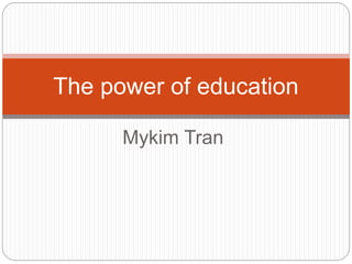 Mykim Tran
The power of education
 