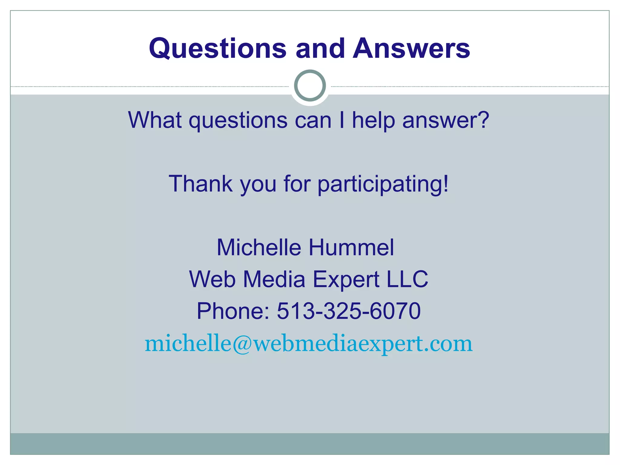 Questions and Answers What questions can I help answer? Thank you for participating! Michelle Hummel  Web Media Expert LLC Phone: 513-325-6070 [email_address] 