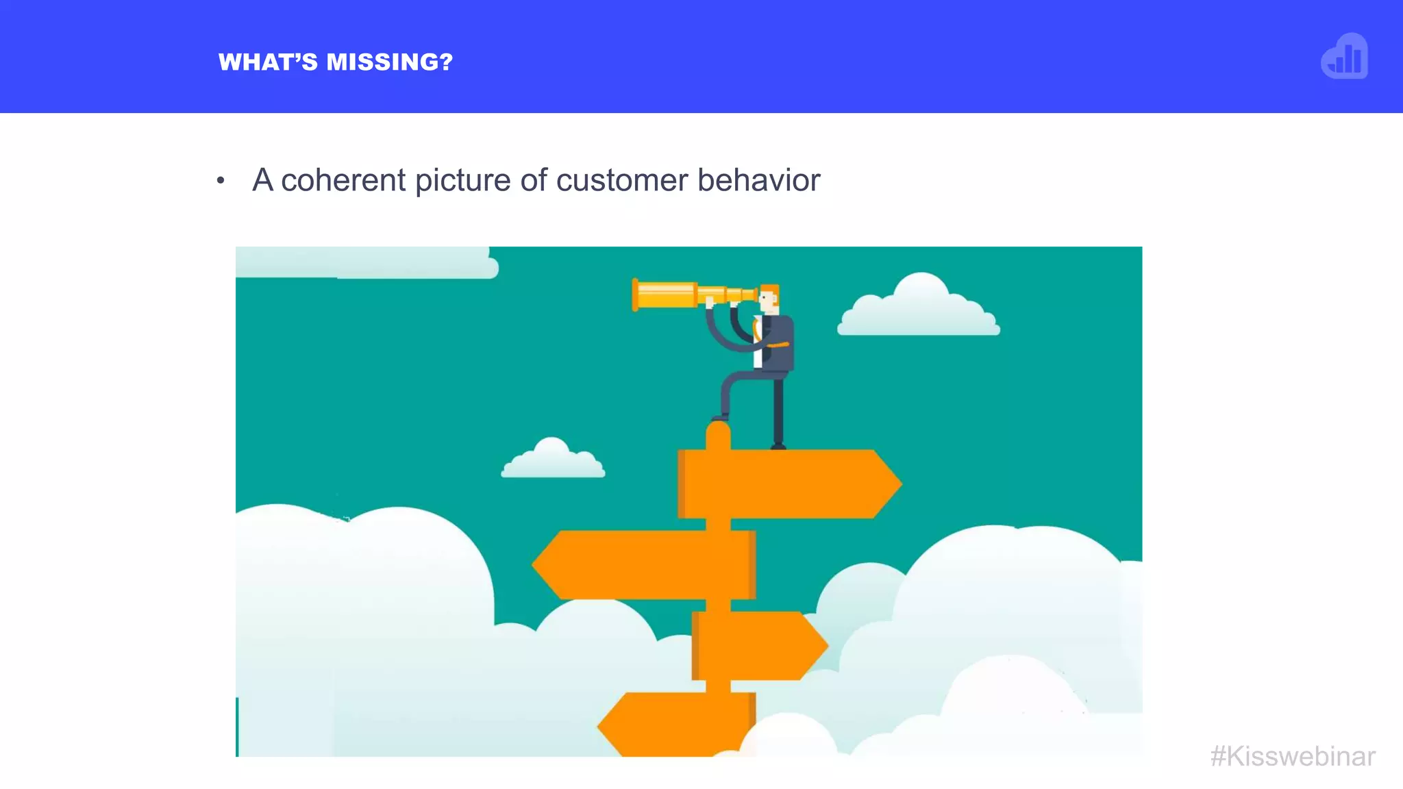 • A coherent picture of customer behavior
WHAT’S MISSING?
#Kisswebinar
 