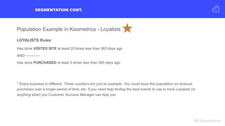 SEGMENTATION CONT.
#Kisswebinar
Population Example in Kissmetrics - Loyalists
LOYALISTS Rules:
Has done VISITED SITE at le...