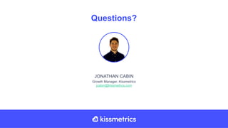 JONATHAN CABIN
Growth Manager, Kissmetrics
jcabin@kissmetrics.com
Questions?
 