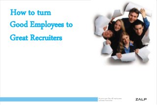 How to turn
Good Employees to
Great Recruiters

How to turn Good Employees
in Great Recruiter

 