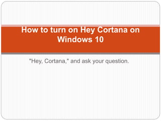 "Hey, Cortana," and ask your question.
How to turn on Hey Cortana on
Windows 10
 