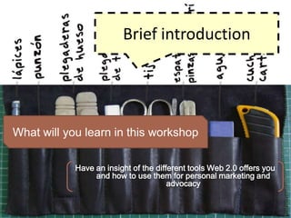 Briefintroduction<br />Whatwillyoulearn in thisworkshop<br />Haveaninsight of thedifferenttools Web 2.0 offersyou and howt...