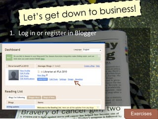 Let’sgetdowntobusiness!<br />Log in orregister in Blogger<br />Create a blog<br />Choose a cooltemplate<br />Exercises<br />