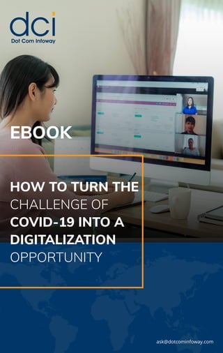 HOW TO TURN THE
CHALLENGE OF
COVID-19 INTO A
DIGITALIZATION
OPPORTUNITY
ask@dotcominfoway.com
EBOOK
 