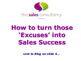 How to turn those
‘Excuses’ into
Sales Success
Link to Blog on slide 4…
 